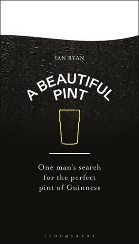 The Perfect Pint of Guinness: A Man's Journey to Find the Best Guinness Beer for Home Brewing & Pub Nights