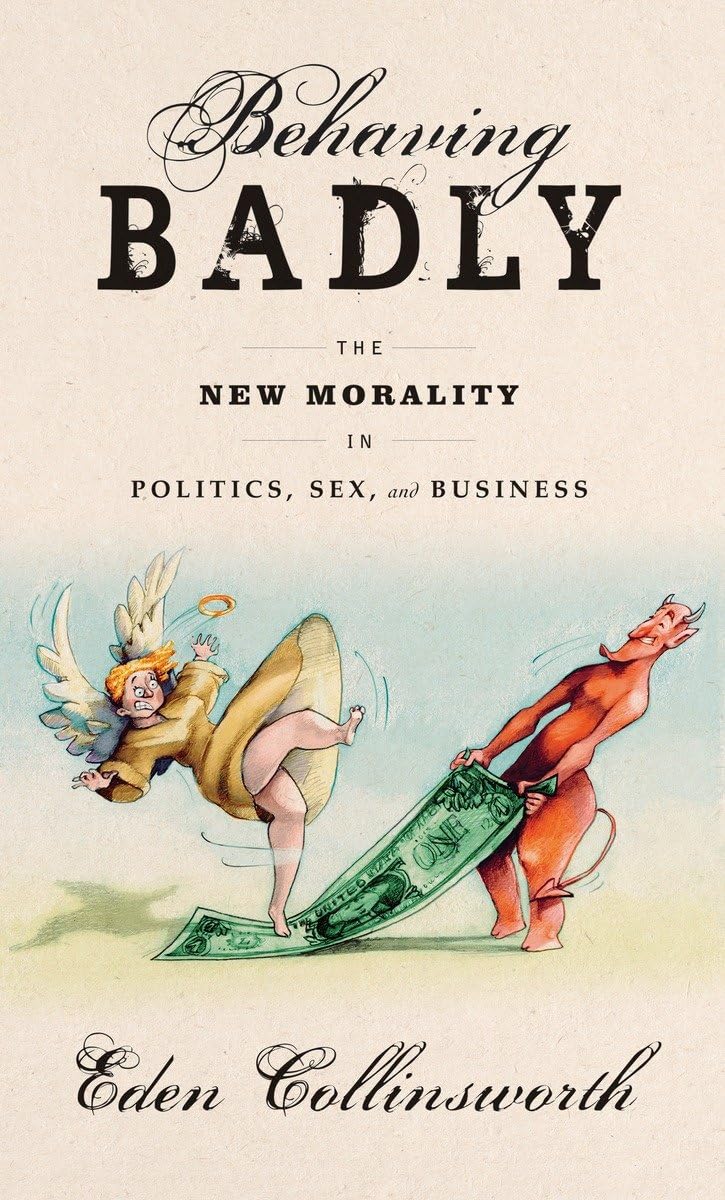 Behaving Badly: The New Morality in Politics, Sex, and Business - Ethics Book for Modern Society, Political Science & Business Ethics Discussion