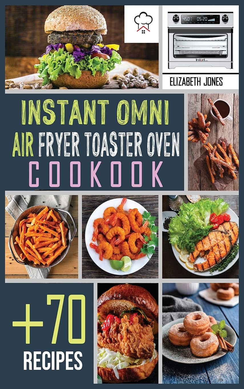 Instant Omni Air Fryer Toaster Oven Cookbook: 70+ Easy & Delicious Recipes for Fast, Healthy Meals - Perfect for Beginners & Advanced Users - Great for Family Dinners, Meal Prep & Quick Snacks