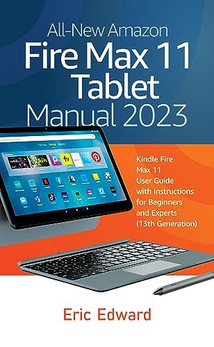 All-New Amazon Fire Max 11 Tablet User Manual 2023: Complete Guide for Kindle Fire Max 11 (13th Gen) - Step-by-Step Instructions for Beginners & Advanced Users | Perfect for Home, Office & Travel Use