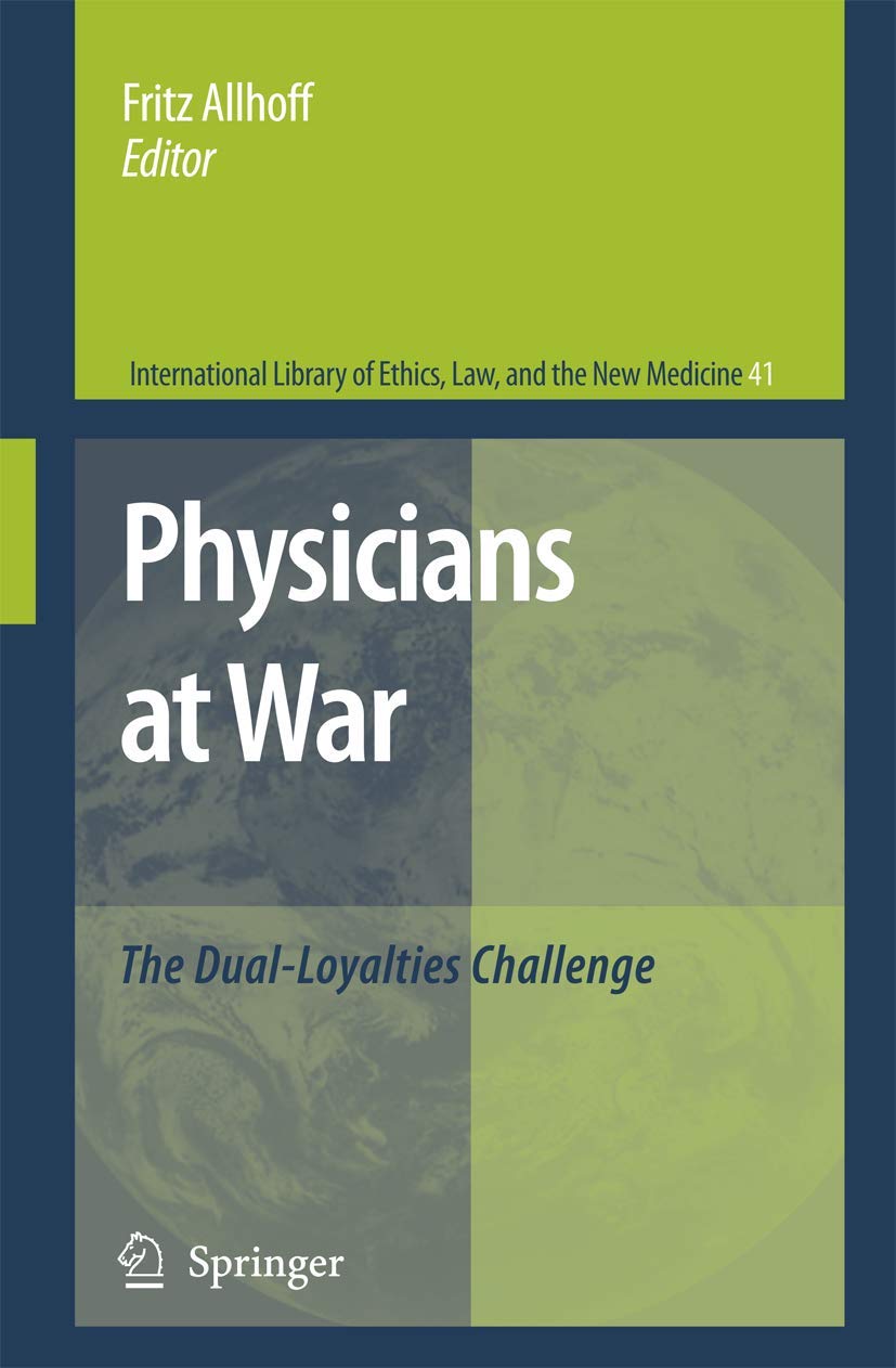 Physicians at War: The Dual-Loyalties Challenge - Medical Ethics Book on Warzone Healthcare Dilemmas (International Library of Ethics, Law, and the New Medicine, Vol. 41) | For Medical Professionals & Bioethics Students