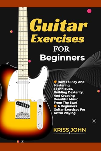 Beginner Guitar Exercises: Master Playing Techniques, Build Dexterity & Create Beautiful Music - Step-by-Step Guide for New Guitarists | Perfect for Home Practice, Lessons & Self-Learning