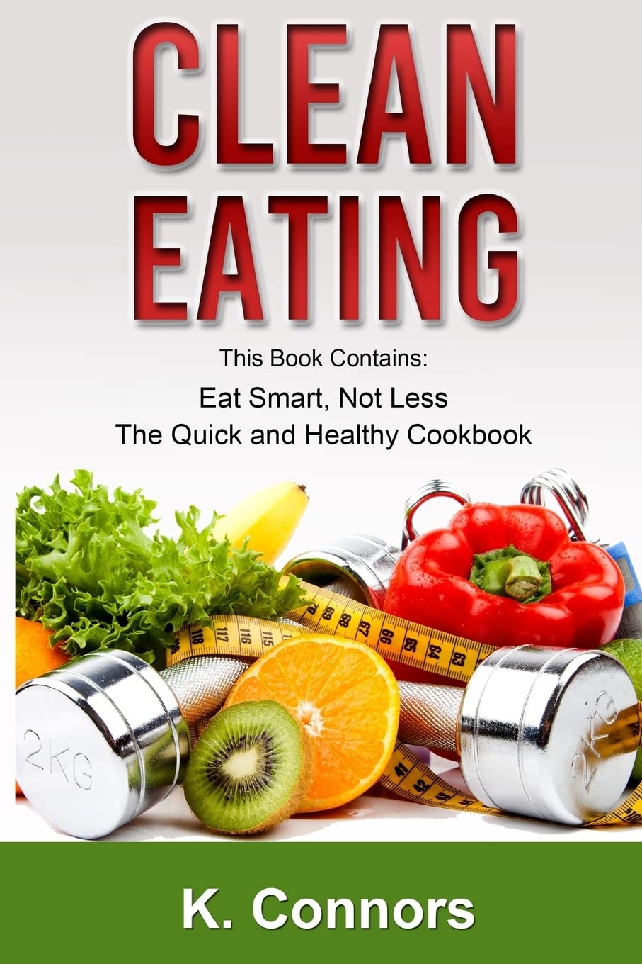 Clean Eating: 2 Books in 1 - 'Eat Smart, Not Less' & 'The Quick and Healthy Cookbook' - Healthy Recipes for Weight Loss & Meal Prep | Perfect for Busy Professionals & Home Cooks