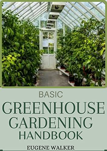 Basic Greenhouse Gardening Handbook - Essential Guide for Beginners & Experts | Grow Vegetables, Herbs & Flowers Year-Round