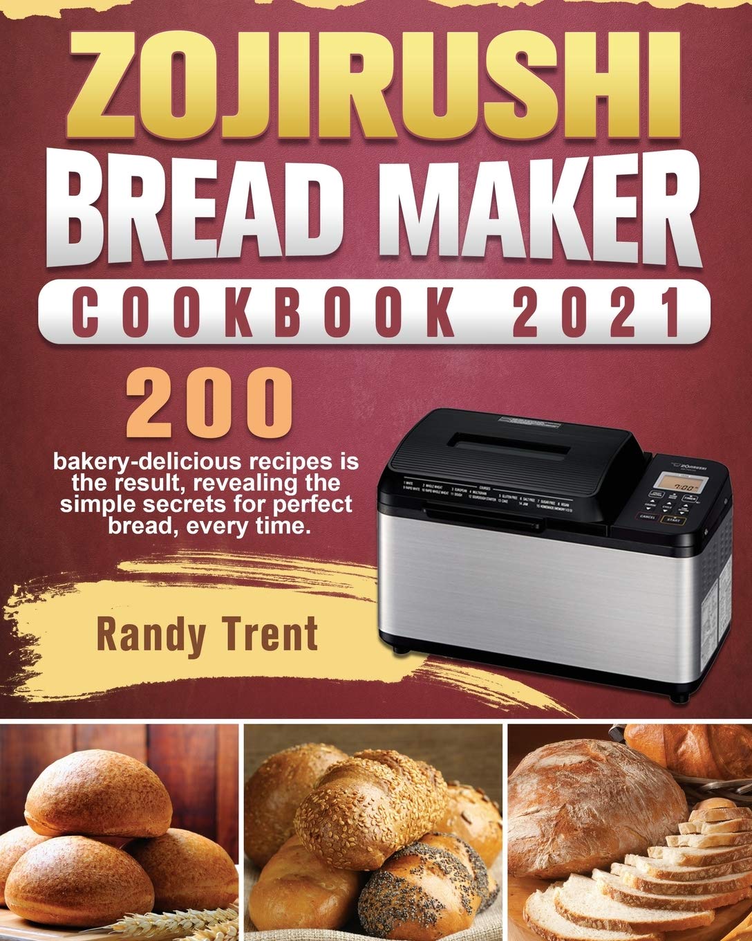 Zojirushi Bread Maker Cookbook 2021: 200 Delicious Bakery Recipes for Perfect Homemade Bread Every Time - Easy Baking Guide for Beginners & Home Chefs