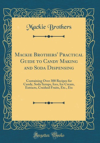 Mackie Brothers' Ultimate Candy Making & Soda Dispensing Guide: 300+ Recipes for Homemade Candy, Soda Syrups, Ice Cream, Extracts & More - Classic Cookbook Reprint | Perfect for Home Bakers, DIY Treats & Vintage Recipe Enthusiasts