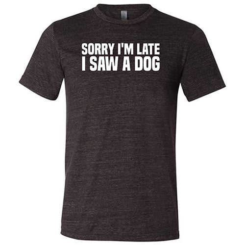Unisex 'Sorry I'm Late I Saw A Dog' Graphic T-Shirt - Funny Pet Lover Tee for Casual Wear & Dog Walking