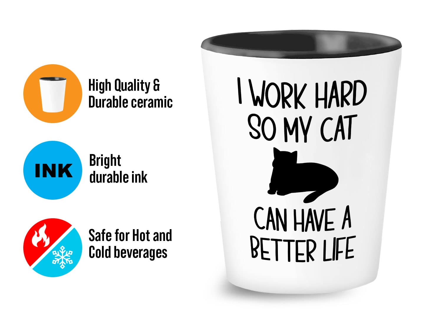 Bubble Hugs Funny Sarcasm 1.5oz Shot Glass - Work Hard So My Cat Can Have a Better Life - Perfect Gift for Cat Lovers, Cat Moms & Besties - Great for Parties, Gag Gifts & Whiskey Shots