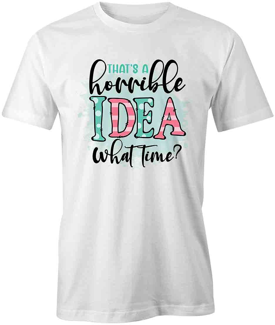 Funny That's A Horrible Idea What Time T-Shirt | White Printed Graphic Tee for Men & Women | Casual Wear, Gag Gift, Party Outfit