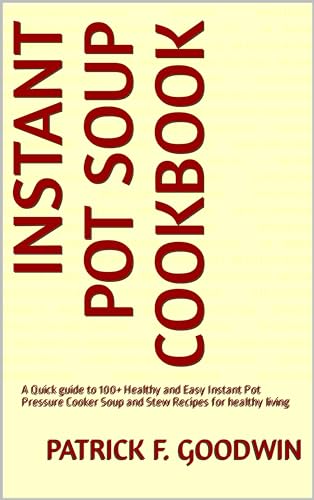 Instant Pot Soup Cookbook: 100+ Healthy & Easy Pressure Cooker Soup & Stew Recipes for Quick Meals | Perfect for Busy Weeknights, Meal Prep & Comfort Food Lovers