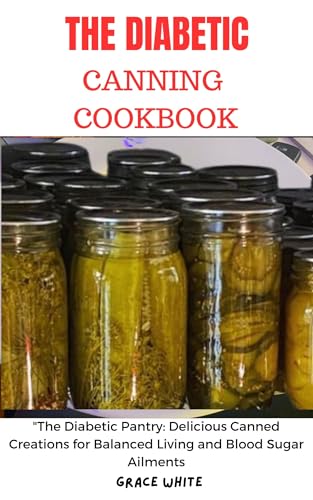 Diabetic Canning Cookbook: Healthy Canned Recipes for Blood Sugar Control - Low Sugar Preserves & Meal Prep Ideas for Diabetics (Step-by-Step Guide with Photos) | Perfect for Meal Planning, Pantry Organization & Diabetes-Friendly Living