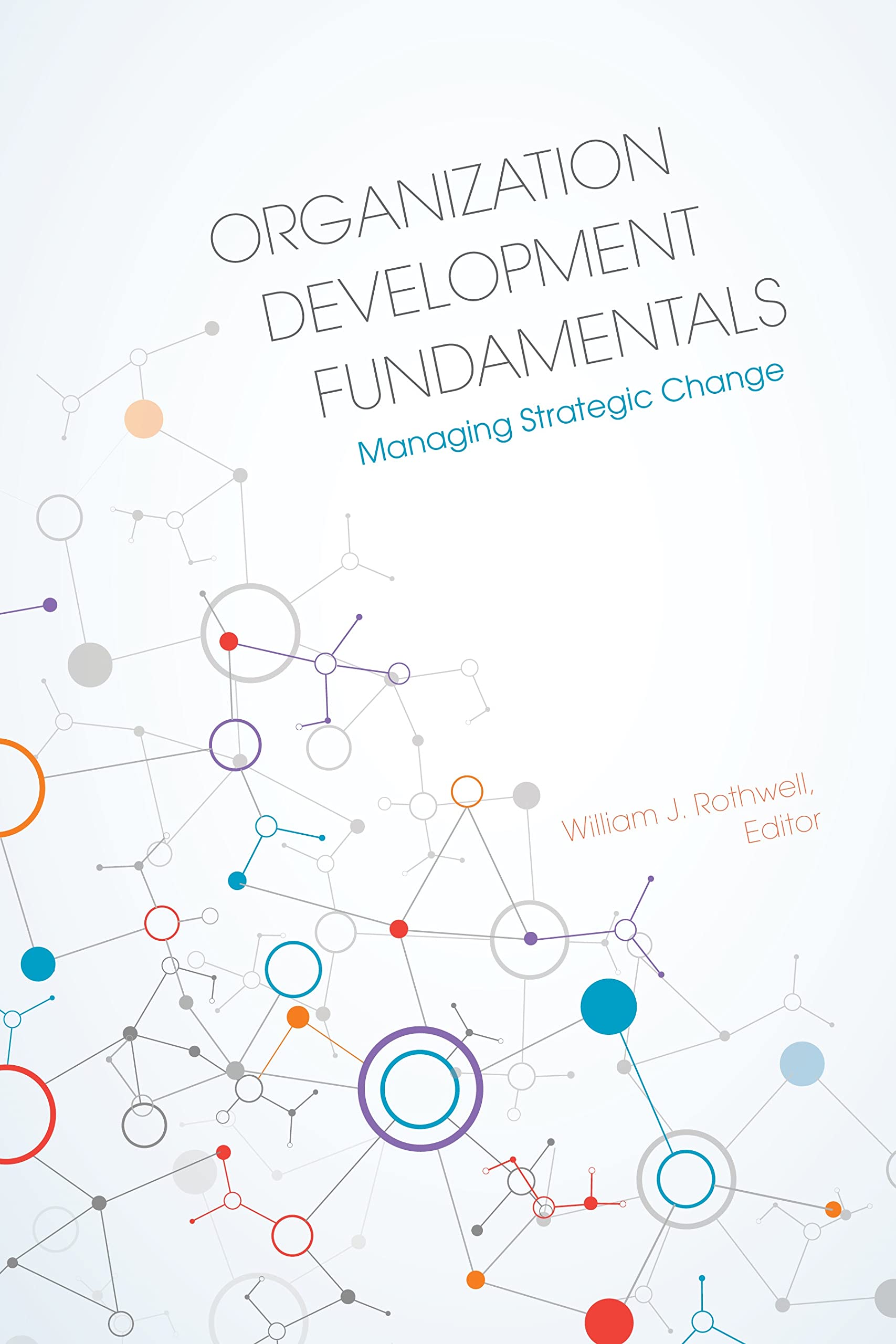 Organization Development Fundamentals: Managing Strategic Change - Essential Guide for Business Leaders and HR Professionals