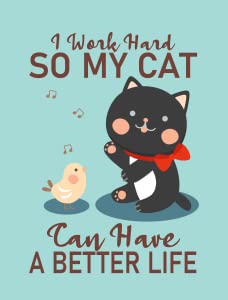 I Work Hard So My Cat Can Have a Better Life4