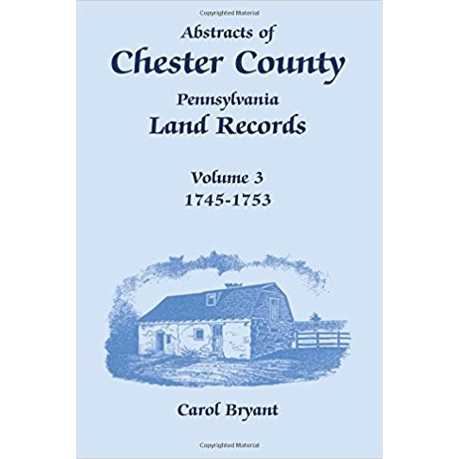 Abstracts of Chester County Pennsylvania Land Records Vol 3 (1745-1753) - Genealogy Research & Historical Document Reference for Ancestry Studies
