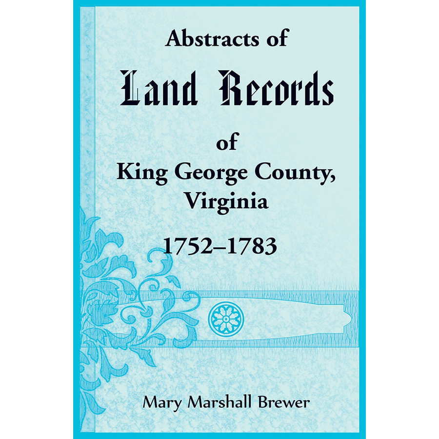 Abstracts of Land Records in King George County Virginia 1752-1783 | Historical Genealogy Research & Property Deed Documents for Ancestry Research