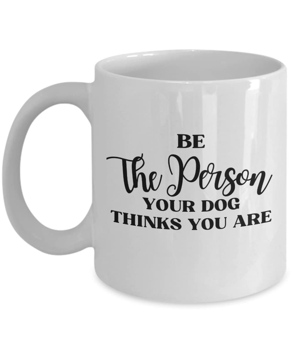 Be The Person Your Dog Thinks You Are Coffee Mug - Funny Dog Lover Gift for Dog Moms & Dads - Ceramic Tea Cup for Coffee, Tea or Hot Chocolate - Perfect for Home, Office or Gifts