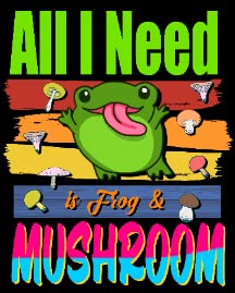 All I Need is Frog & Mushroom3