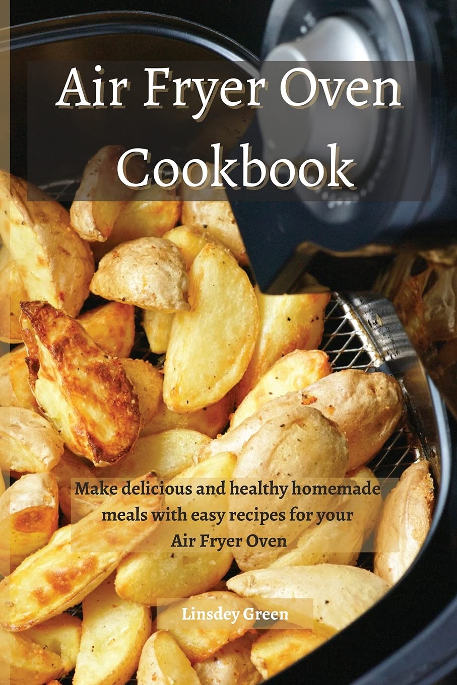 Air Fryer Oven Cookbook: Easy & Healthy Recipes for Delicious Homemade Meals | Perfect for Quick Dinners, Meal Prep & Family Cooking