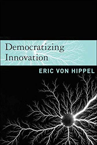 Democratizing Innovation (The MIT Press) - Essential Book on Open Innovation and Collaborative Technology Development for Entrepreneurs, Researchers, and Policy Makers