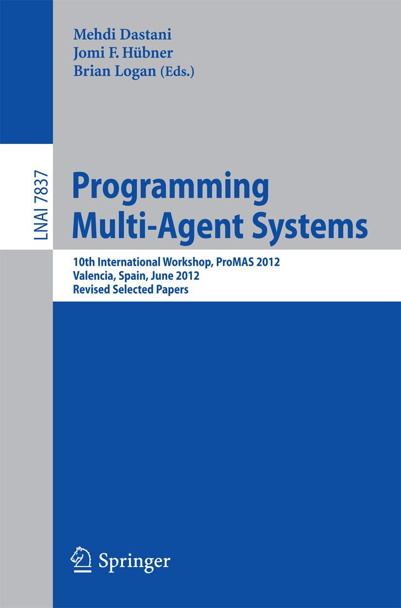 Programming Multi-Agent Systems: 10th International Workshop ProMAS 2012 Proceedings | Valencia Spain Conference | Lecture Notes in Artificial Intelligence | AI Research & Academic Study Resource