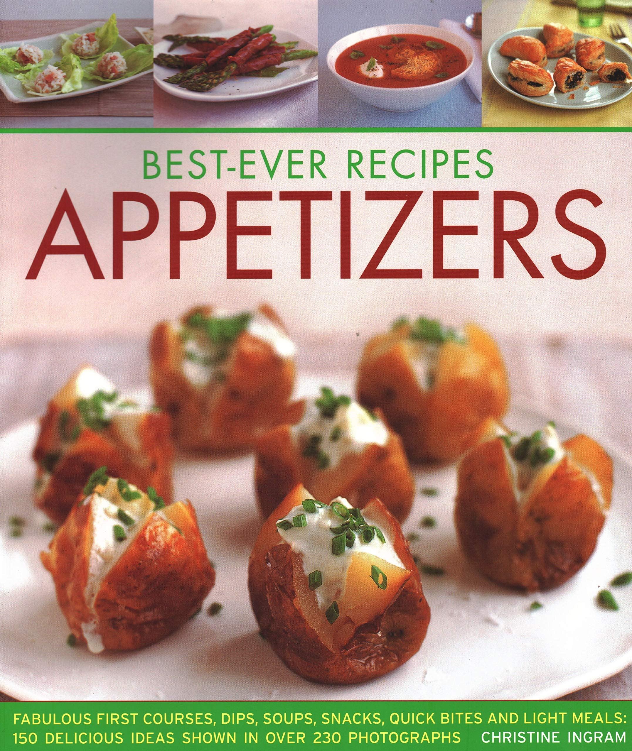 Best Ever Appetizer Recipes: 150 Delicious First Courses, Dips, Soups, Snacks & Light Meals with 230 Stunning Photos - Perfect for Parties, Entertaining & Quick Bites