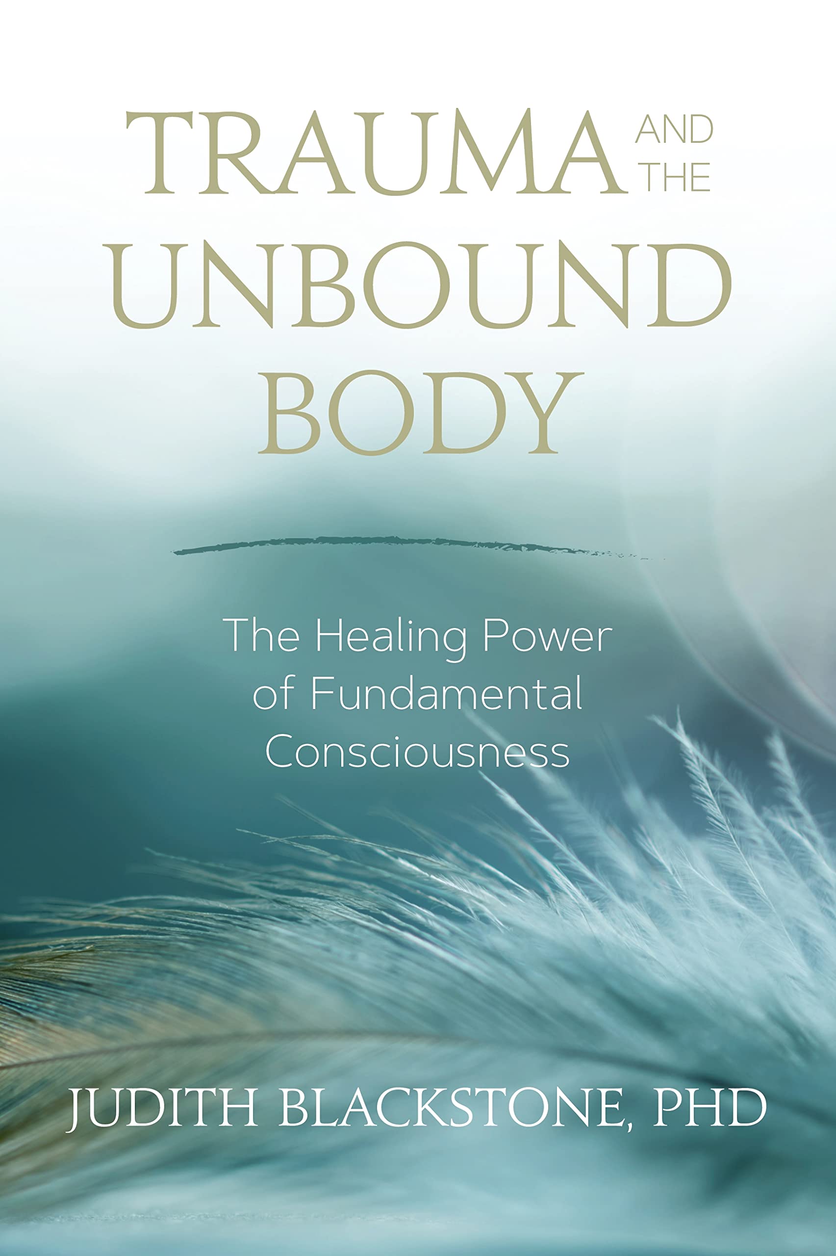 Trauma and the Unbound Body: Healing Through Fundamental Consciousness - Self-Help Book for PTSD Recovery, Emotional Healing & Spiritual Growth