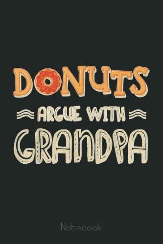 Funny Donut Notebook Journal - 'Don't Argue With Grandpa' Parenting & Family Humor Gift | Perfect for Wedding Anniversary, Food Lovers & Everyday Use at Home, Office or School
