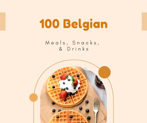 100 Authentic Belgian Meals, Snacks & Drinks Cookbook - Traditional European Recipes for Home Cooking, Party Food & Cultural Exploration (Diverse Cookbooks Series)