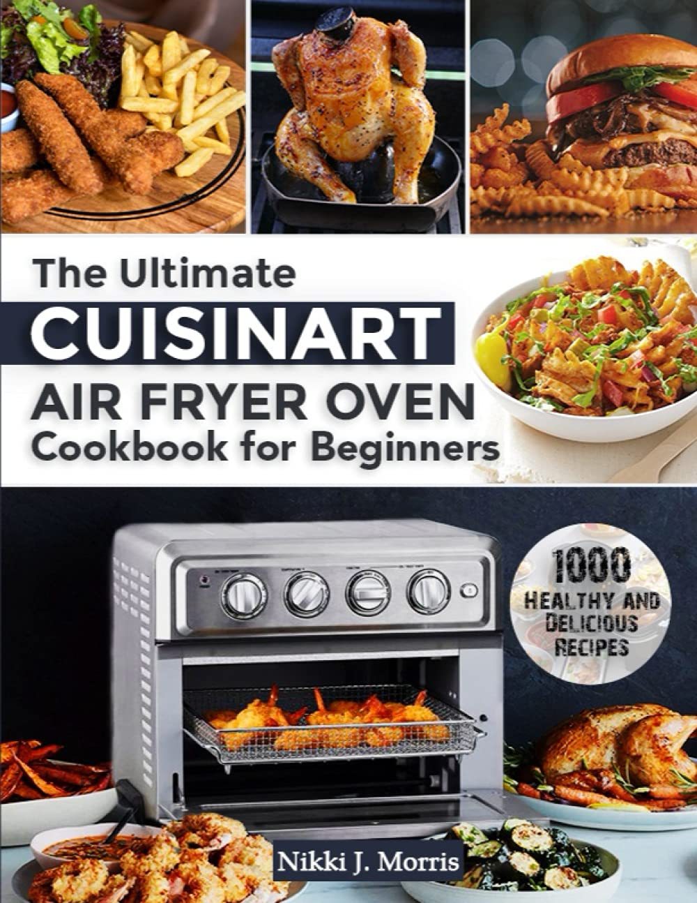 1000 Healthy Cuisinart Air Fryer Oven Recipes Cookbook - Easy Beginner's Guide to Delicious Meals | Perfect for Quick Dinners, Meal Prep & Family Cooking