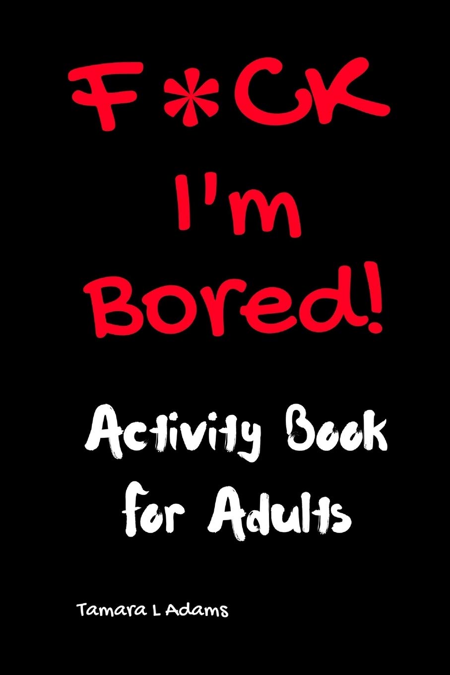 F*CK I'm Bored: Adult Activity Book with Puzzles, Games & Coloring - Perfect for Stress Relief, Travel & Relaxation