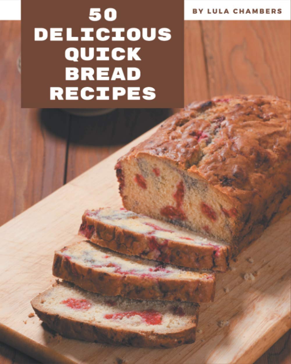 50 Delicious Quick Bread Recipes: Easy Homemade Bread Cookbook for Beginners - Perfect for Breakfast, Snacks & Holiday Baking
