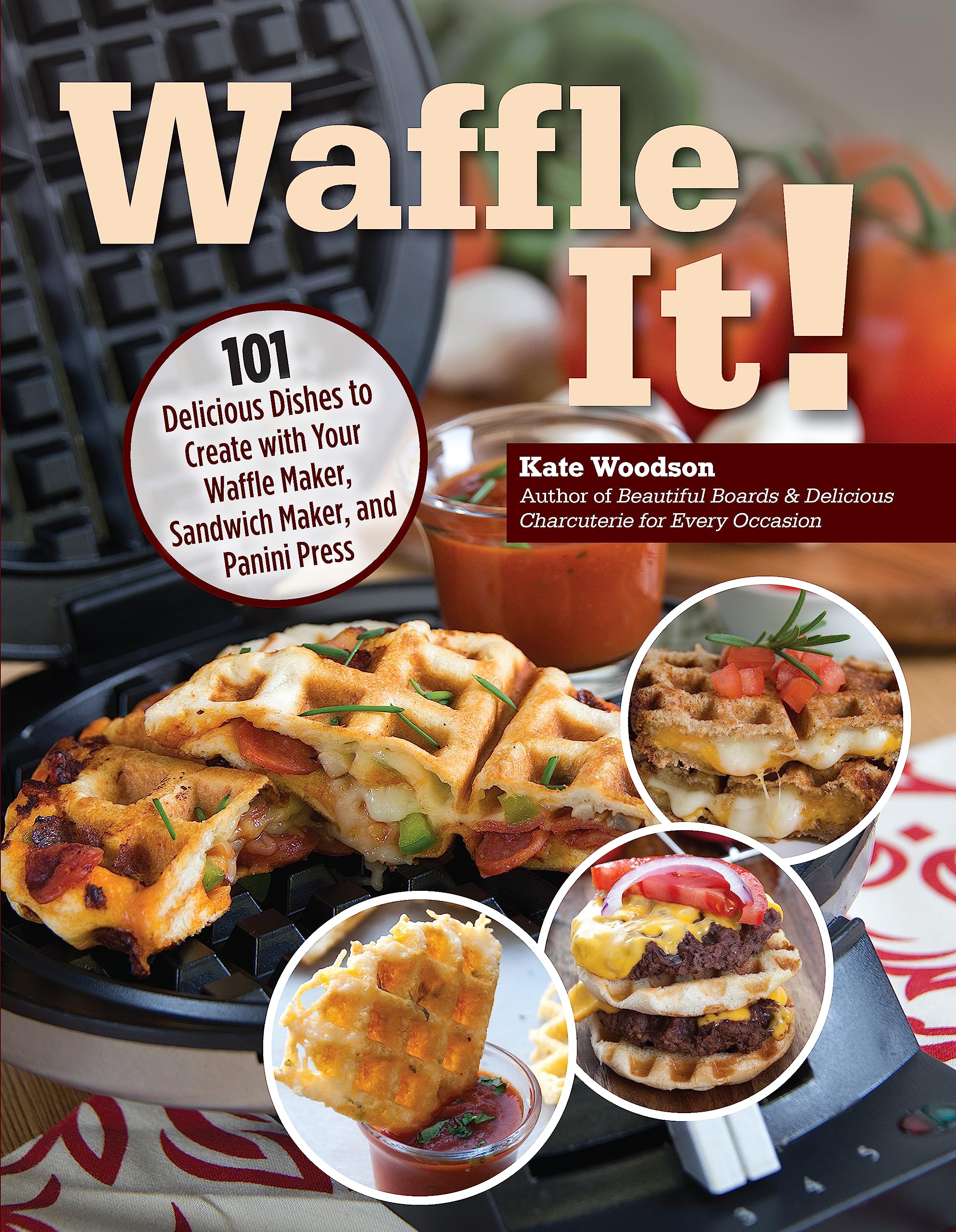 Waffle It! 101 Delicious Waffle Maker Recipes - Creative Dishes for Sandwich Press & Panini Grill | Grilled Cheese, Apple Tarts, Wontons, French Toast | Perfect for Breakfast, Brunch & Family Cooking (Fox Chapel Publishing)