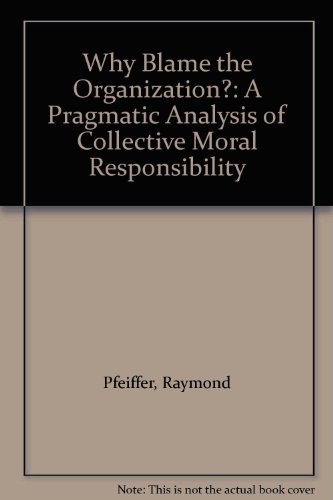 Why Blame the Organization? A Pragmatic Analysis of Collective Moral Responsibility - Understanding Corporate Ethics for Business Leaders & MBA Students