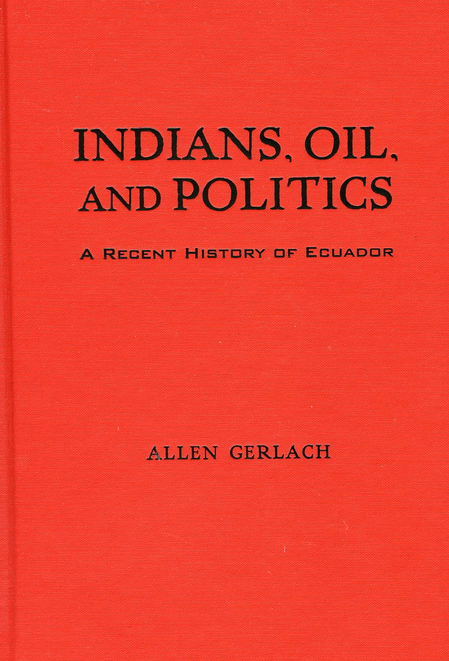 Indians, Oil, and Politics: A Recent History of Ecuador (Latin American Silhouettes) - Academic Book on Ecuadorian History, Indigenous Rights & Oil Industry - Perfect for Latin American Studies & Political Science Research