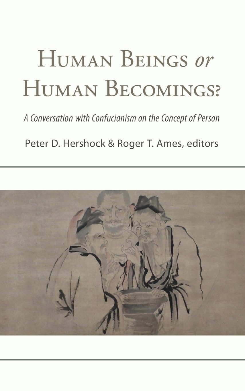 Human Beings or Human Becomings? A Confucian Dialogue on the Concept of Person - Exploring Chinese Philosophy & Culture for Self-Development and Cross-Cultural Understanding