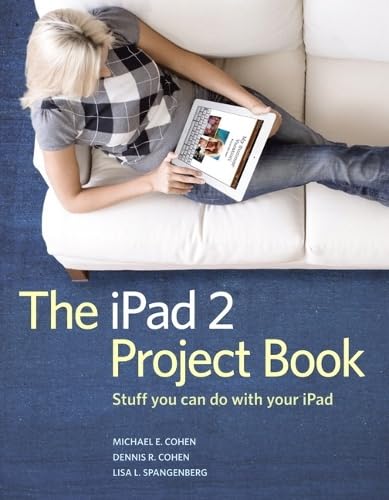 The iPad 2 Project Book: 50+ Creative Things to Do With Your iPad - Perfect for Learning, Work & Entertainment at Home or On-The-Go