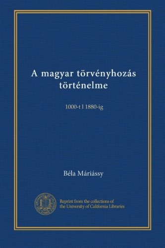 The History of Hungarian Legislation (Vol.2): From 1000 to 1880 - Hungarian Edition | Academic Research, Legal History Studies & European Political Development Reference