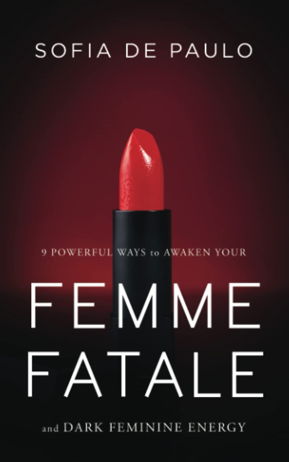 9 Powerful Ways to Awaken Your Femme Fatale & Dark Feminine Energy: Secrets of Dark Feminine Seduction & Divine Feminine Power for Confidence, Dating & Self-Expression