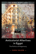 Anticolonial Afterlives in Egypt: The Politics of Hegemony by Sara Salem | Postcolonial Studies Book on Middle Eastern Politics | Perfect for Academic Research & Political Science Courses