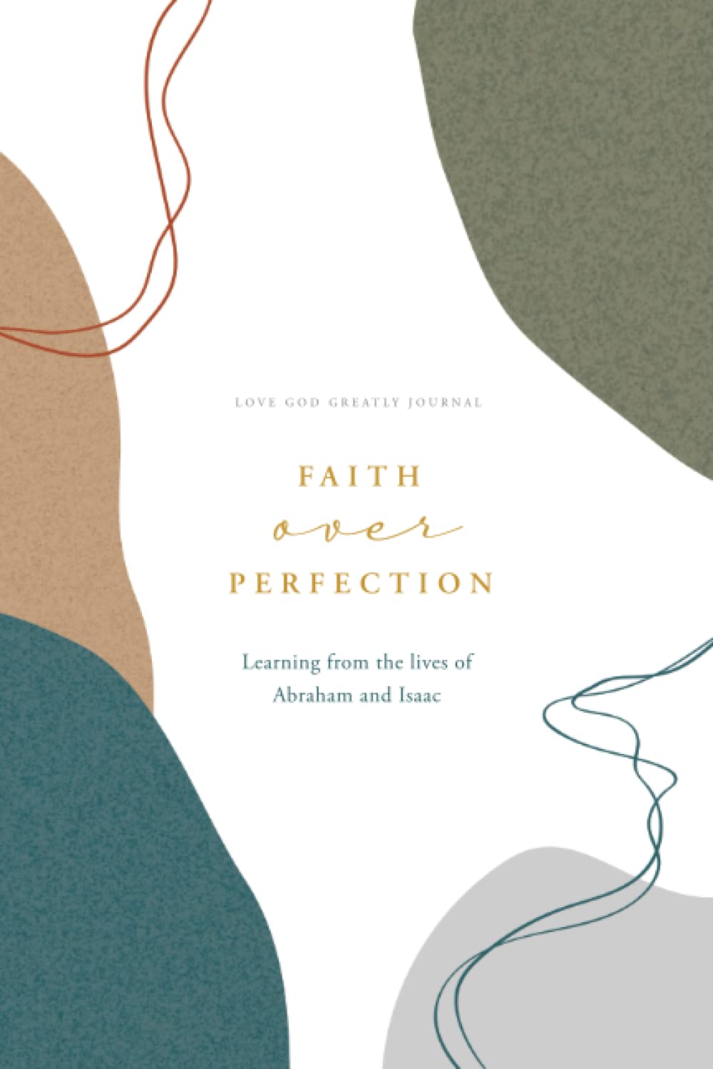Faith Over Perfection Bible Study Journal: Learn from Abraham & Isaac - Love God Greatly Genesis Devotional | Perfect for Women's Small Groups & Personal Spiritual Growth