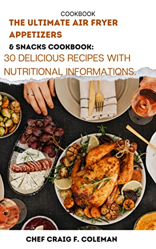 Air Fryer Cookbook: 30 Delicious Appetizers & Snacks Recipes with Nutritional Info | Quick & Healthy Meals for Parties, Family Gatherings & Weeknight Dinners