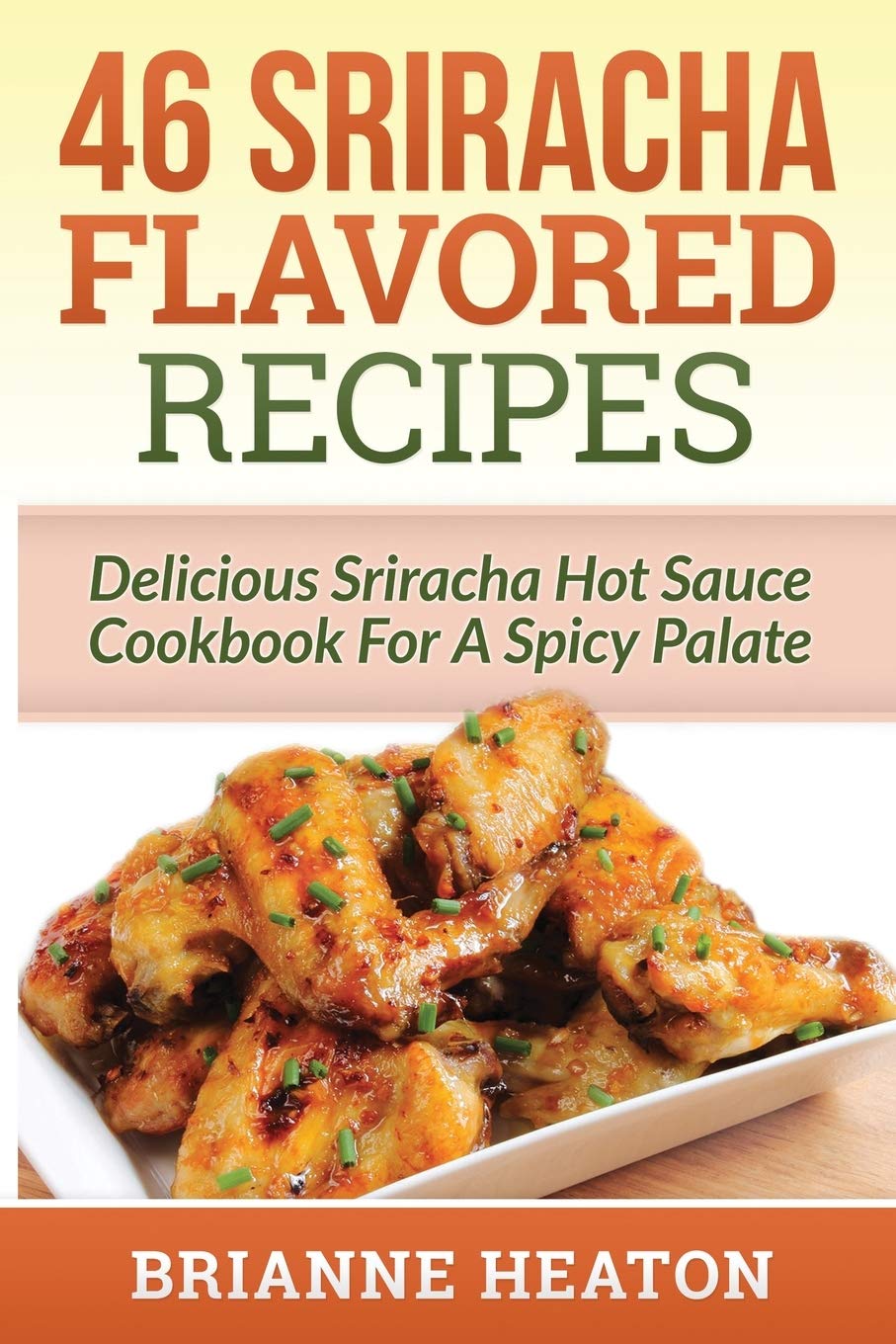46 Sriracha Flavored Recipes: Spicy Sriracha Hot Sauce Cookbook for Bold Flavors - Perfect for Home Cooking, Meal Prep & Spicy Food Lovers