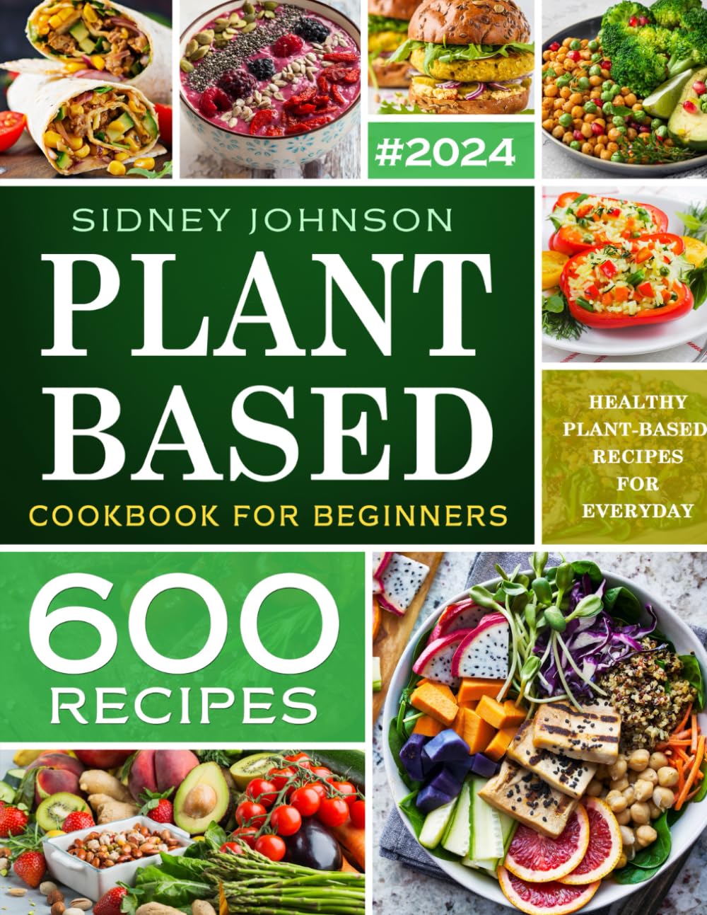 Plant Based Cookbook For Beginners: 600 Healthy Vegan Recipes For Everyday Meals - Easy Plant-Based Cooking For Weight Loss & Wellness
