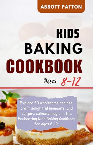 **Kids Baking Cookbook for Ages 8-12 – 50 Easy & Fun Recipes to Create Magical Desserts – Perfect for Birthday Parties, Family Bonding & After-School Activities**